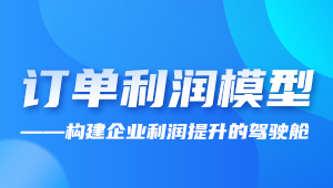 直播 | 訂單利潤(rùn)模型——構(gòu)建企業(yè)利潤(rùn)提升的駕駛艙