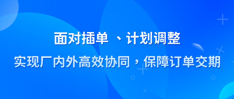 插單、計劃調(diào)整后，如何做到廠內(nèi)外高效協(xié)同保障交期
