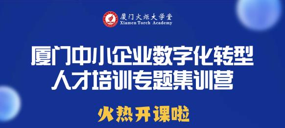 廈門中小企業(yè)數(shù)字化轉(zhuǎn)型人才培訓專題集訓營開課啦！